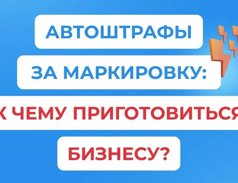 Автоштрафы за маркировку: к чему приготовиться бизнесу?